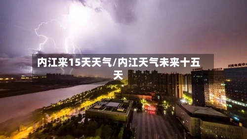 内江来15天天气/内江天气未来十五天