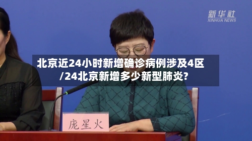 北京近24小时新增确诊病例涉及4区/24北京新增多少新型肺炎?