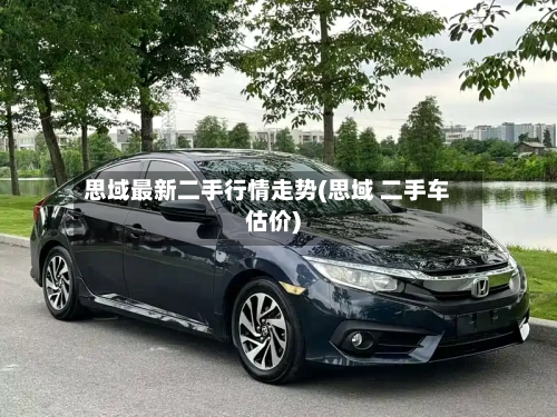 思域最新二手行情走势(思域 二手车估价)