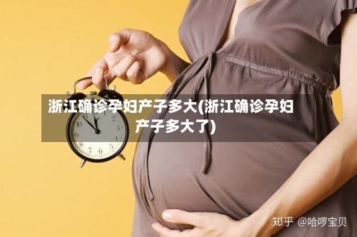 浙江确诊孕妇产子多大(浙江确诊孕妇产子多大了)