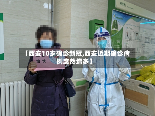 【西安10岁确诊新冠,西安近期确诊病例突然增多】