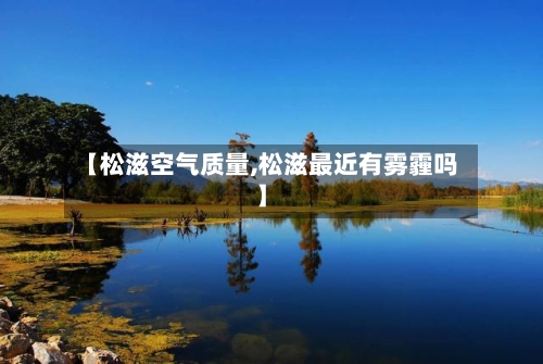 【松滋空气质量,松滋最近有雾霾吗】