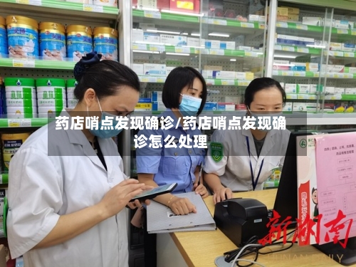 药店哨点发现确诊/药店哨点发现确诊怎么处理