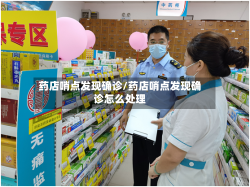 药店哨点发现确诊/药店哨点发现确诊怎么处理