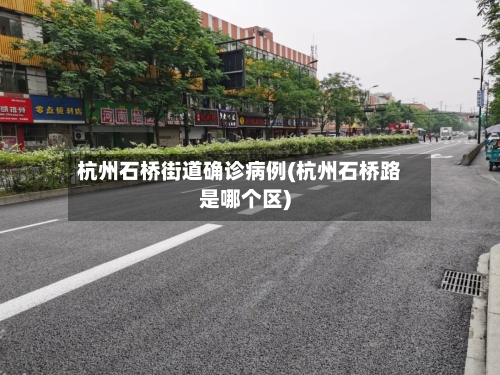 杭州石桥街道确诊病例(杭州石桥路是哪个区)