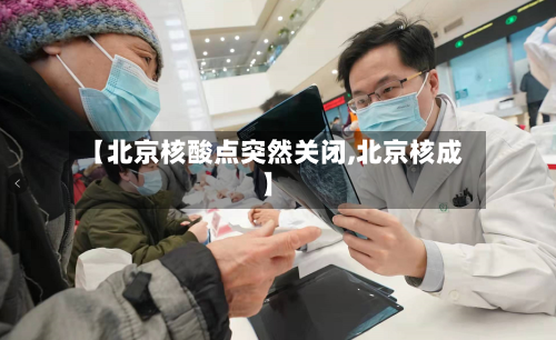 【北京核酸点突然关闭,北京核成】