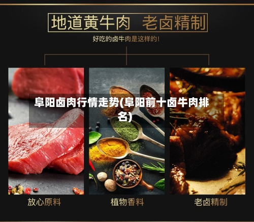 阜阳卤肉行情走势(阜阳前十卤牛肉排名)