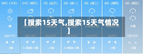 【搜索15天气,搜索15天气情况】