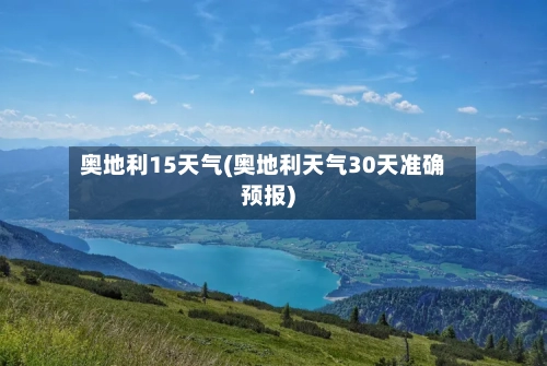 奥地利15天气(奥地利天气30天准确预报)