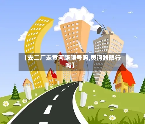 【去二厂走黄河路限号吗,黄河路限行吗】