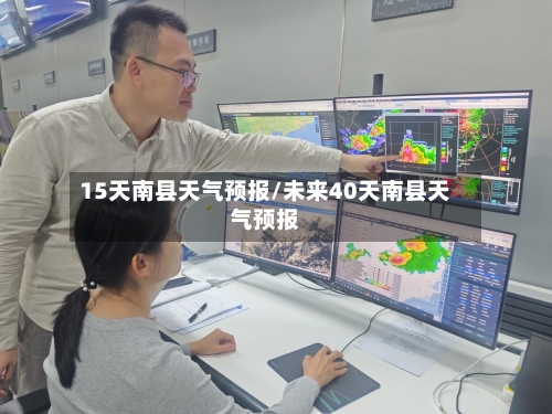 15天南县天气预报/未来40天南县天气预报