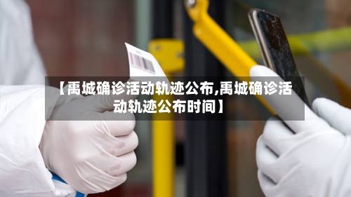 【禹城确诊活动轨迹公布,禹城确诊活动轨迹公布时间】