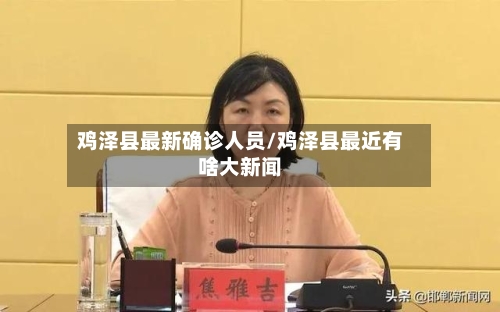 鸡泽县最新确诊人员/鸡泽县最近有啥大新闻