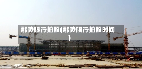 鄢陵限行拍照(鄢陵限行拍照时间)