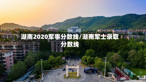 湖南2020军事分数线/湖南军士录取分数线