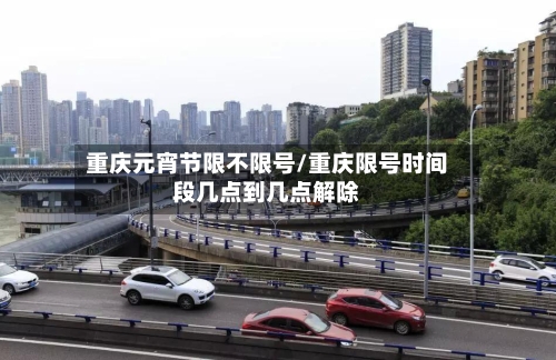 重庆元宵节限不限号/重庆限号时间段几点到几点解除