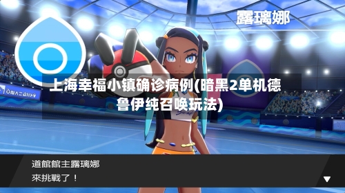 上海幸福小镇确诊病例(暗黑2单机德鲁伊纯召唤玩法)
