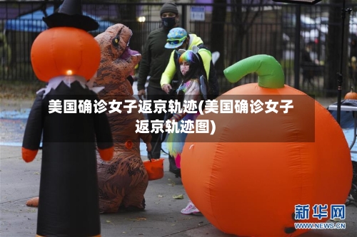 美国确诊女子返京轨迹(美国确诊女子返京轨迹图)