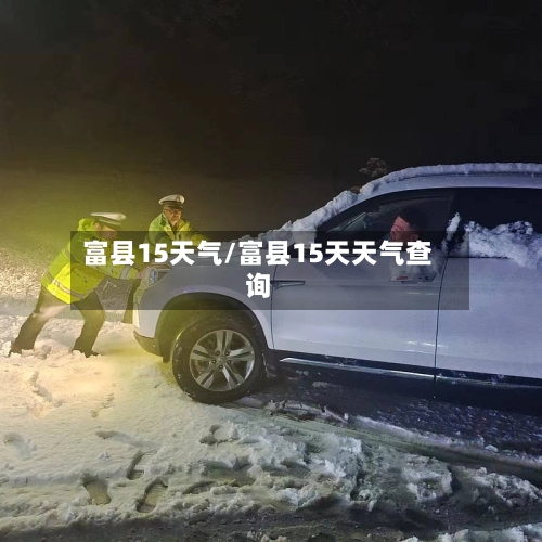 富县15天气/富县15天天气查询