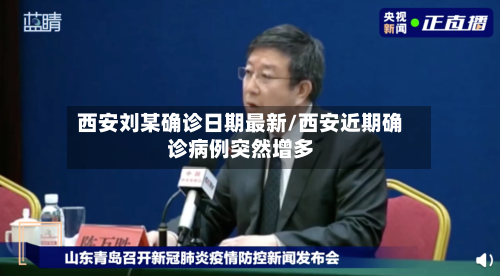 西安刘某确诊日期最新/西安近期确诊病例突然增多