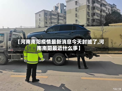 【河南南阳疫情最新消息今天封城了,河南南阳最近什么事】