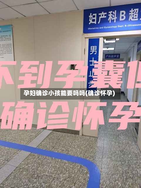 孕妇确诊小孩能要吗吗(确诊怀孕)