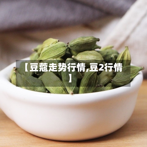 【豆蔻走势行情,豆2行情】