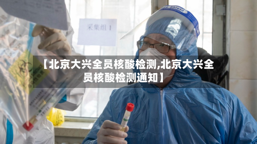 【北京大兴全员核酸检测,北京大兴全员核酸检测通知】