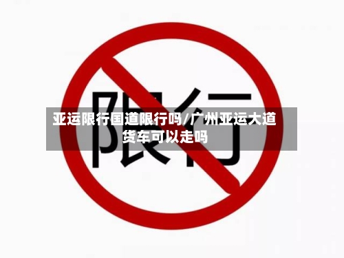 亚运限行国道限行吗/广州亚运大道货车可以走吗