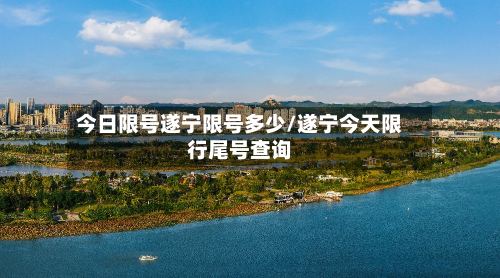 今日限号遂宁限号多少/遂宁今天限行尾号查询