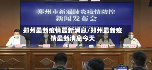 郑州最新疫情最新消息/郑州最新疫情最新消息今天