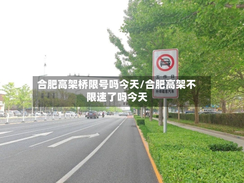 合肥高架桥限号吗今天/合肥高架不限速了吗今天