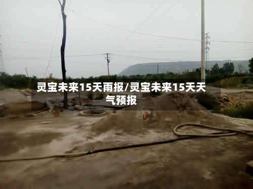 灵宝未来15天雨报/灵宝未来15天天气预报