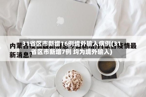 31省区市新增16例境外输入病例(31省区市新增7例 均为境外输入)