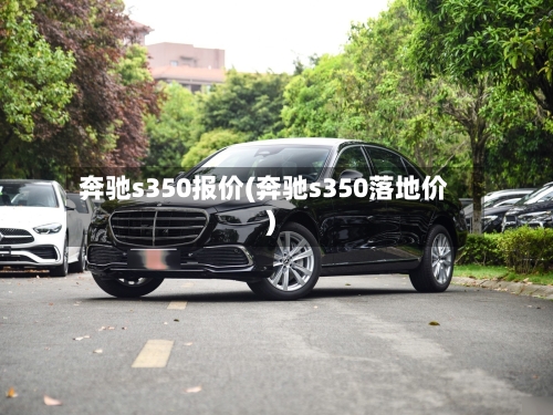 奔驰s350报价(奔驰s350落地价)