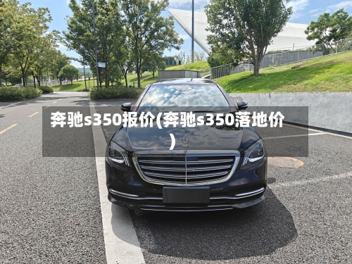 奔驰s350报价(奔驰s350落地价)
