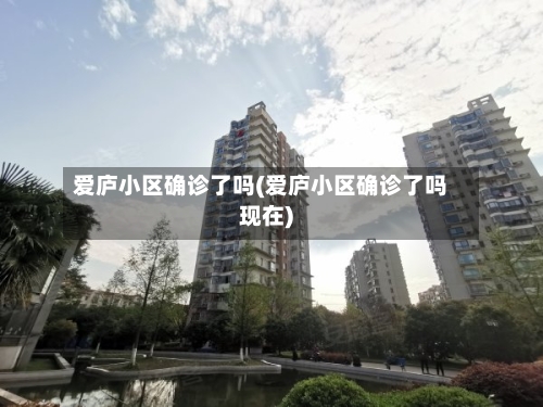 爱庐小区确诊了吗(爱庐小区确诊了吗现在)