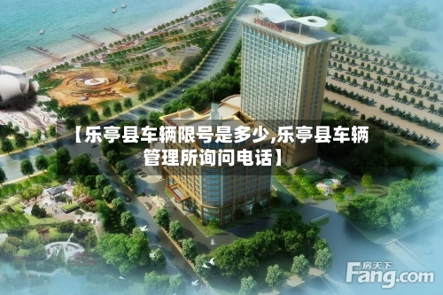 【乐亭县车辆限号是多少,乐亭县车辆管理所询问电话】
