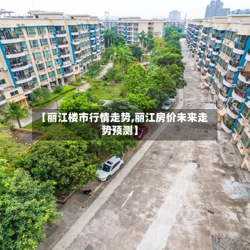 【丽江楼市行情走势,丽江房价未来走势预测】