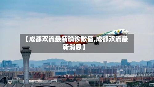 【成都双流最新确诊数值,成都双流最新消息】