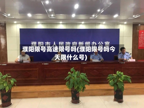 濮阳限号高速限号吗(濮阳限号吗今天限什么号)