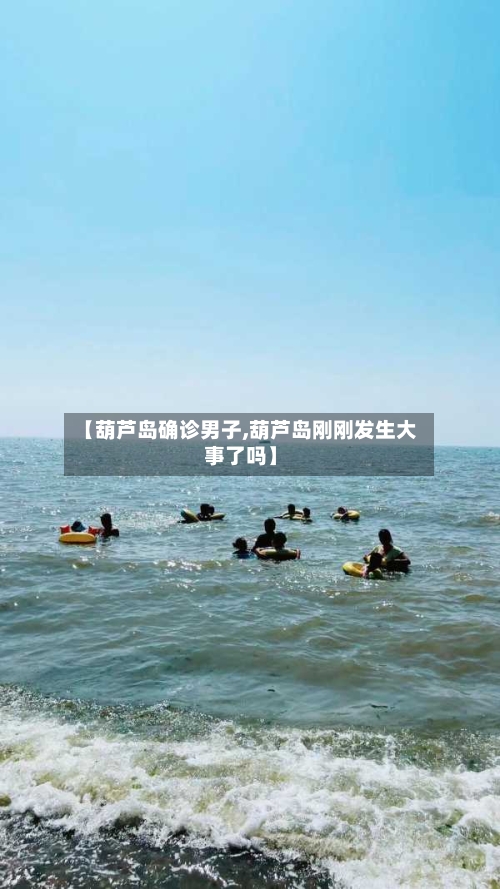 【葫芦岛确诊男子,葫芦岛刚刚发生大事了吗】