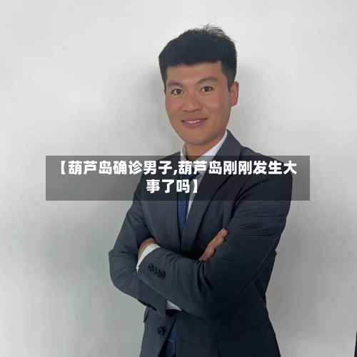【葫芦岛确诊男子,葫芦岛刚刚发生大事了吗】