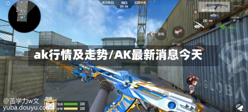 ak行情及走势/AK最新消息今天