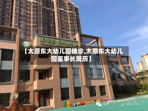 【太原东大幼儿园确诊,太原东大幼儿园董事长简历】