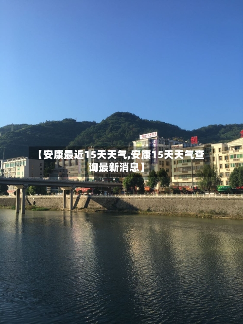 【安康最近15天天气,安康15天天气查询最新消息】
