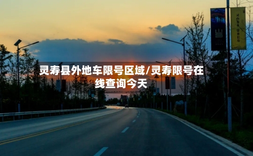 灵寿县外地车限号区域/灵寿限号在线查询今天