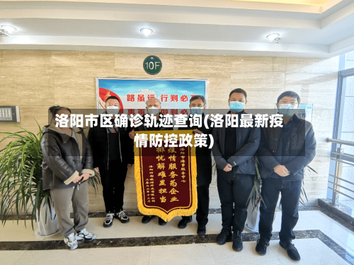 洛阳市区确诊轨迹查询(洛阳最新疫情防控政策)