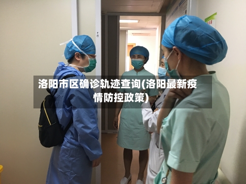 洛阳市区确诊轨迹查询(洛阳最新疫情防控政策)