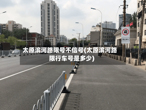 太原滨河路限号不信号(太原滨河路限行车号是多少)